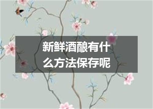 新鲜酒酿有什么方法保存呢