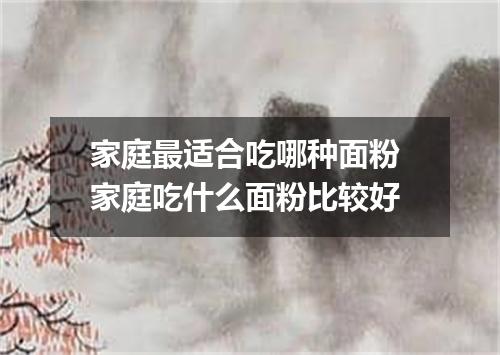家庭最适合吃哪种面粉 家庭吃什么面粉比较好