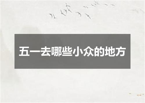 五一去哪些小众的地方