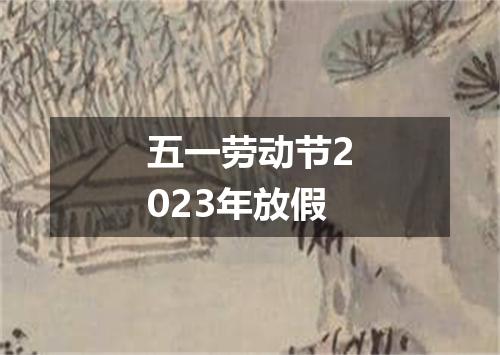 五一劳动节2023年放假