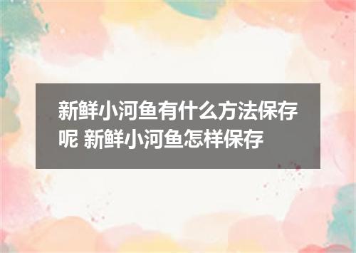新鲜小河鱼有什么方法保存呢 新鲜小河鱼怎样保存