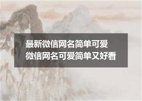 最新微信网名简单可爱 微信网名可爱简单又好看