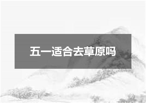 五一适合去草原吗