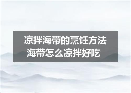 凉拌海带的烹饪方法 海带怎么凉拌好吃