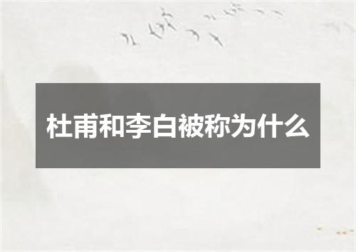 杜甫和李白被称为什么
