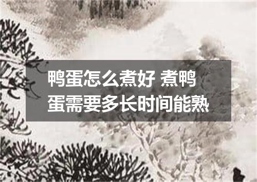 鸭蛋怎么煮好 煮鸭蛋需要多长时间能熟