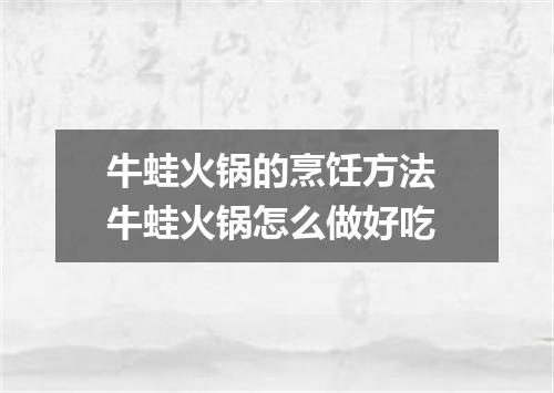 牛蛙火锅的烹饪方法 牛蛙火锅怎么做好吃