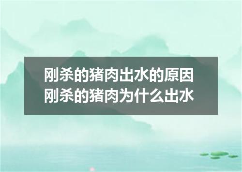 刚杀的猪肉出水的原因 刚杀的猪肉为什么出水