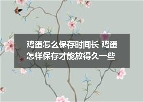 鸡蛋怎么保存时间长 鸡蛋怎样保存才能放得久一些
