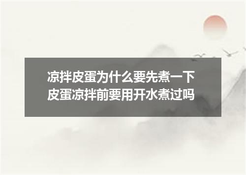 凉拌皮蛋为什么要先煮一下 皮蛋凉拌前要用开水煮过吗