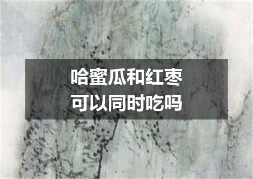 哈蜜瓜和红枣可以同时吃吗