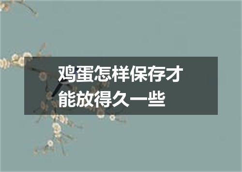 鸡蛋怎样保存才能放得久一些