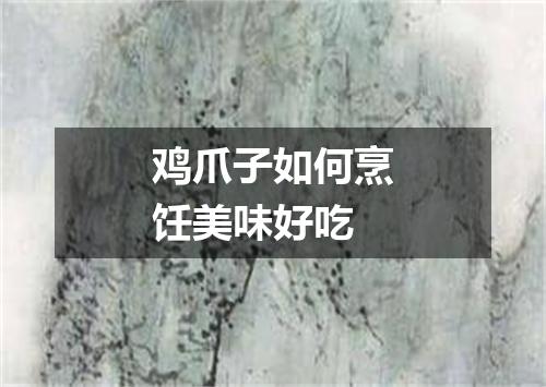 鸡爪子如何烹饪美味好吃