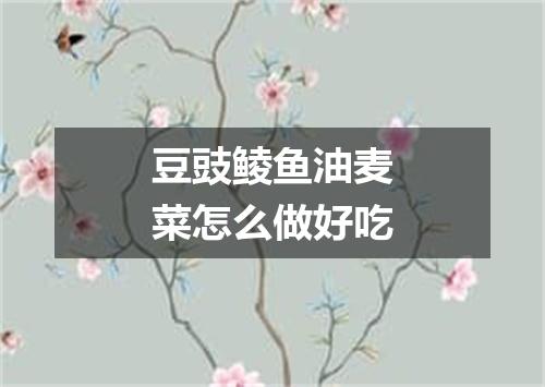 豆豉鲮鱼油麦菜怎么做好吃