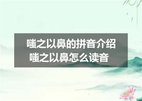 嗤之以鼻的拼音介绍 嗤之以鼻怎么读音