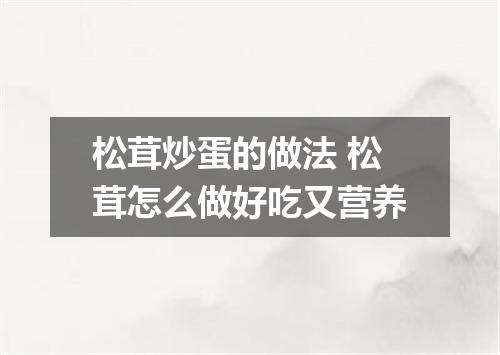 松茸炒蛋的做法 松茸怎么做好吃又营养