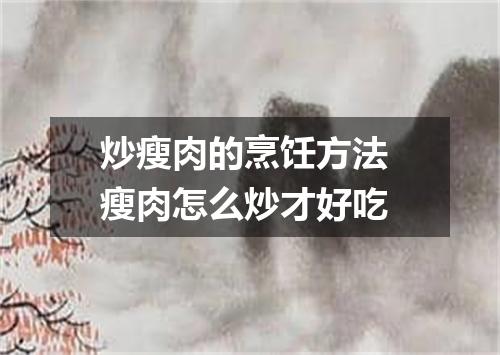 炒瘦肉的烹饪方法 瘦肉怎么炒才好吃