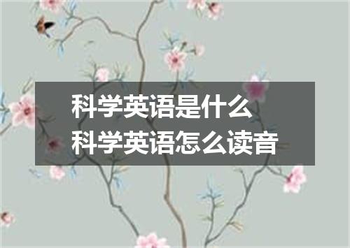科学英语是什么 科学英语怎么读音