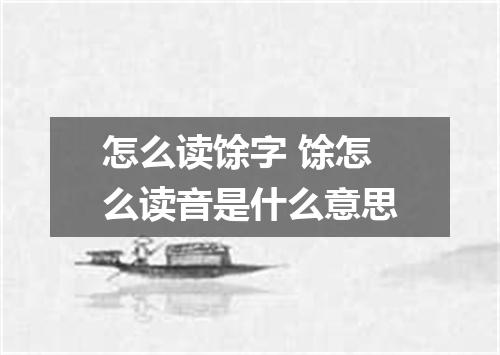 怎么读馀字 馀怎么读音是什么意思