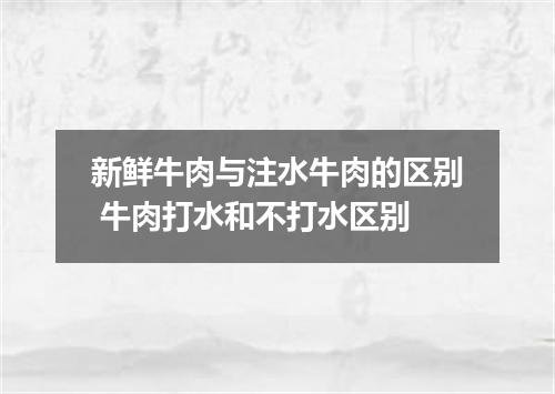 新鲜牛肉与注水牛肉的区别 牛肉打水和不打水区别