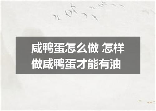 咸鸭蛋怎么做 怎样做咸鸭蛋才能有油