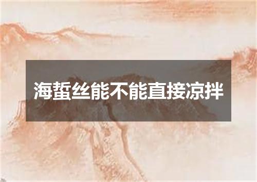 海蜇丝能不能直接凉拌