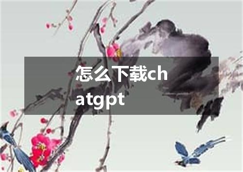 怎么下载chatgpt