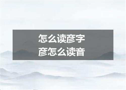 怎么读彦字 彦怎么读音
