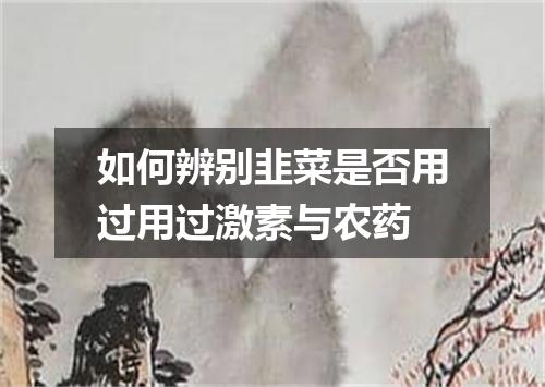 如何辨别韭菜是否用过用过激素与农药