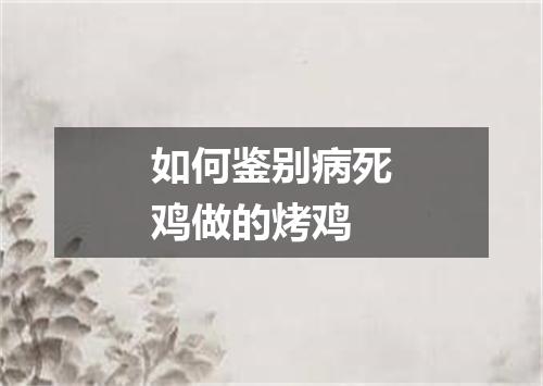 如何鉴别病死鸡做的烤鸡