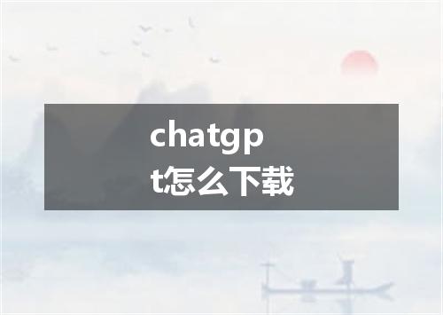 chatgpt怎么下载