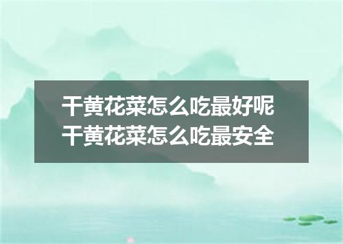 干黄花菜怎么吃最好呢 干黄花菜怎么吃最安全