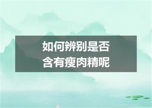 如何辨别是否含有瘦肉精呢