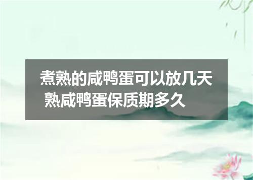 煮熟的咸鸭蛋可以放几天 熟咸鸭蛋保质期多久