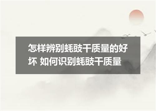 怎样辨别蚝豉干质量的好坏 如何识别蚝豉干质量