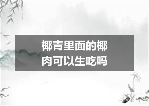 椰青里面的椰肉可以生吃吗