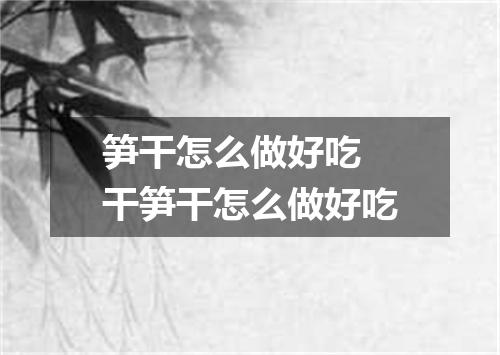 笋干怎么做好吃 干笋干怎么做好吃