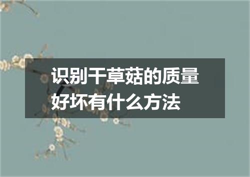 识别干草菇的质量好坏有什么方法