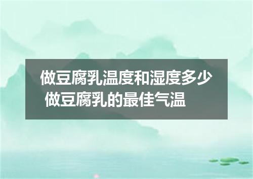 做豆腐乳温度和湿度多少 做豆腐乳的最佳气温