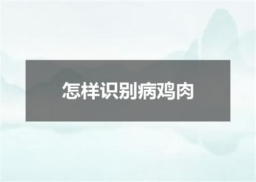 怎样识别病鸡肉