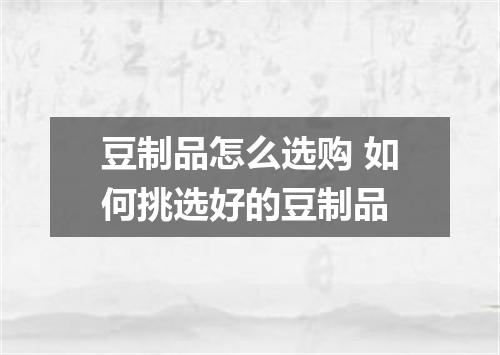 豆制品怎么选购 如何挑选好的豆制品