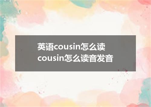 英语cousin怎么读 cousin怎么读音发音