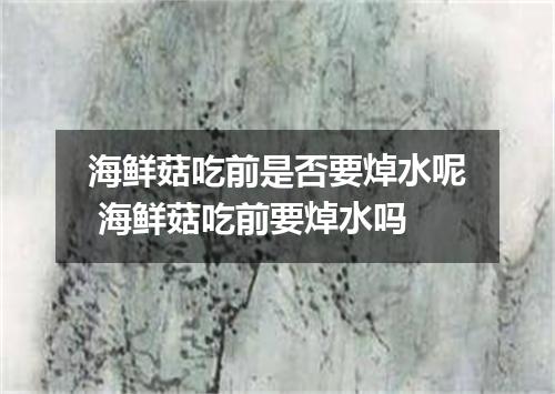 海鲜菇吃前是否要焯水呢 海鲜菇吃前要焯水吗