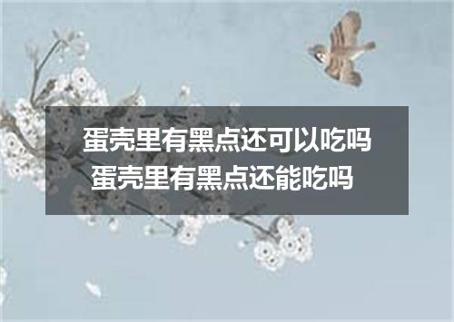 蛋壳里有黑点还可以吃吗 蛋壳里有黑点还能吃吗