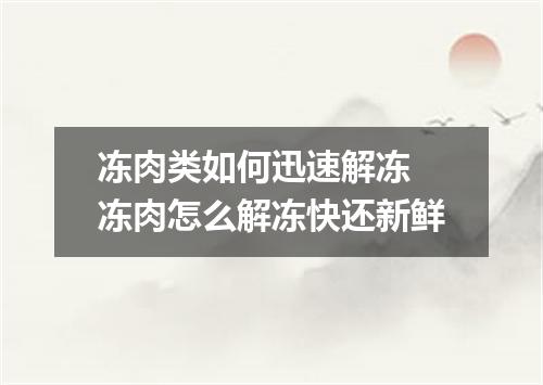 冻肉类如何迅速解冻 冻肉怎么解冻快还新鲜