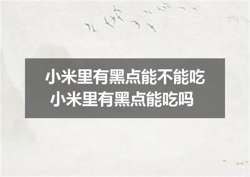 小米里有黑点能不能吃 小米里有黑点能吃吗
