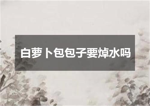 白萝卜包包子要焯水吗