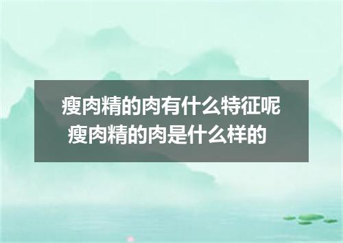 瘦肉精的肉有什么特征呢 瘦肉精的肉是什么样的