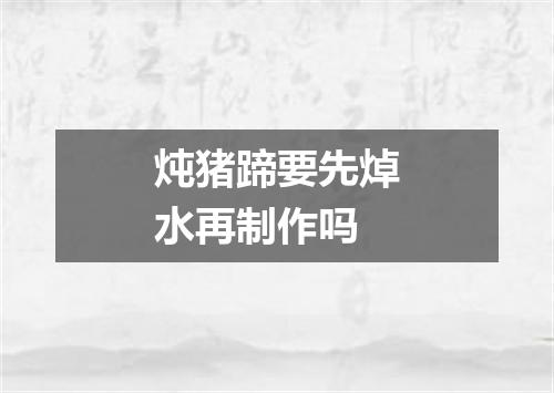 炖猪蹄要先焯水再制作吗