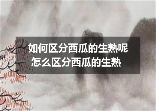 如何区分西瓜的生熟呢 怎么区分西瓜的生熟